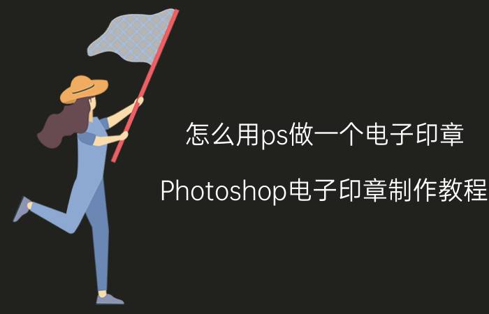 怎么用ps做一个电子印章 Photoshop电子印章制作教程